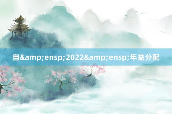 自&ensp;2022&ensp;年益分配