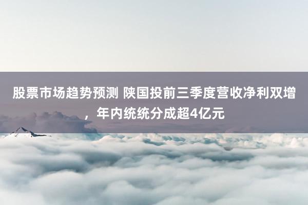 股票市场趋势预测 陕国投前三季度营收净利双增，年内统统分成超4亿元