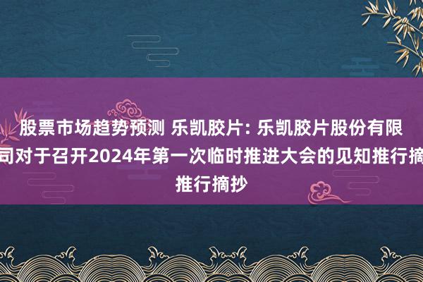 股票市场趋势预测 乐凯胶片: 乐凯胶片股份有限公司对于召开2024年第一次临时推进大会的见知推行摘抄