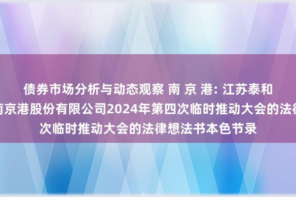 债券市场分析与动态观察 南 京 港: 江苏泰和讼师事务所对于南京港股份有限公司2024年第四次临时推动大会的法律想法书本色节录