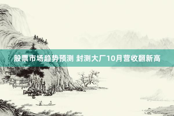 股票市场趋势预测 封测大厂10月营收翻新高