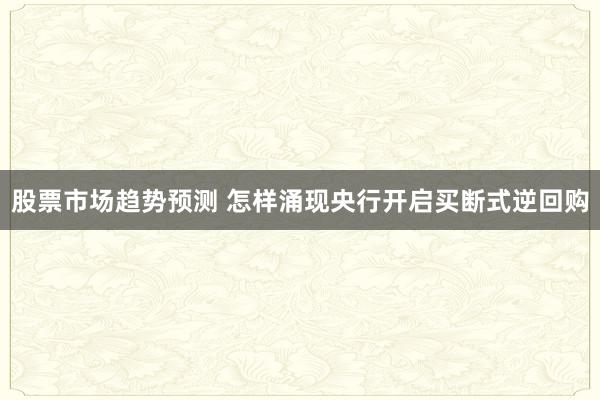 股票市场趋势预测 怎样涌现央行开启买断式逆回购