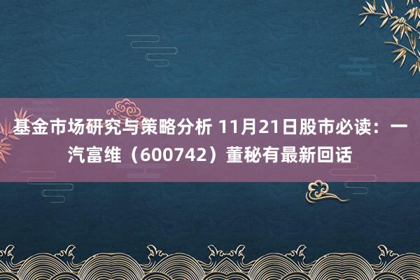 基金市场研究与策略分析 11月21日股市必读：一汽富维（600742）董秘有最新回话