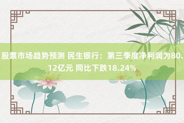 股票市场趋势预测 民生银行：第三季度净利润为80.12亿元 同比下跌18.24%