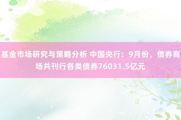 基金市场研究与策略分析 中国央行：9月份，债券商场共刊行各类债券76031.5亿元