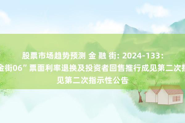 股票市场趋势预测 金 融 街: 2024-133：对于“21金街06”票面利率退换及投资者回售推行成见第二次指示性公告