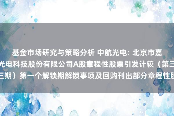 基金市场研究与策略分析 中航光电: 北京市嘉源讼师事务所对于中航光电科技股份有限公司A股章程性股票引发计较（第三期）第一个解锁期解锁事项及回购刊出部分章程性股票的法律见解书实质提要