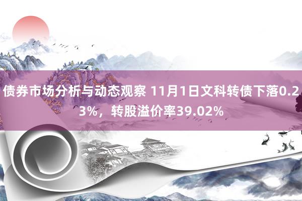 债券市场分析与动态观察 11月1日文科转债下落0.23%，转股溢价率39.02%