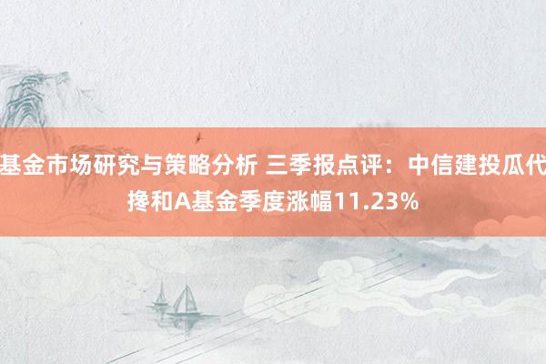 基金市场研究与策略分析 三季报点评：中信建投瓜代搀和A基金季度涨幅11.23%