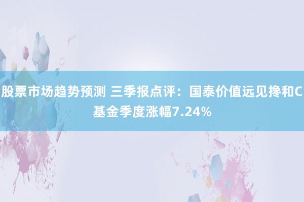 股票市场趋势预测 三季报点评：国泰价值远见搀和C基金季度涨幅7.24%