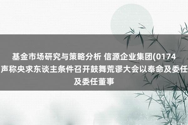 基金市场研究与策略分析 信源企业集团(01748)：声称央求东谈主条件召开鼓舞荒谬大会以奉命及委任董事