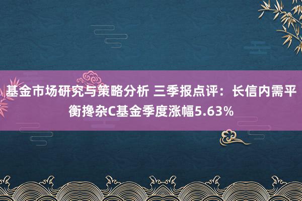 基金市场研究与策略分析 三季报点评：长信内需平衡搀杂C基金季度涨幅5.63%