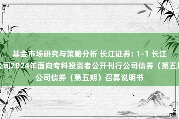 基金市场研究与策略分析 长江证券: 1-1 长江证券股份有限公司2024年面向专科投资者公开刊行公司债券（第五期）召募说明书