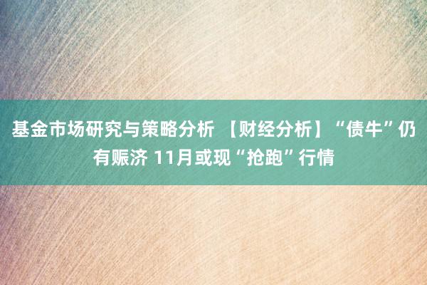 基金市场研究与策略分析 【财经分析】“债牛”仍有赈济 11月或现“抢跑”行情