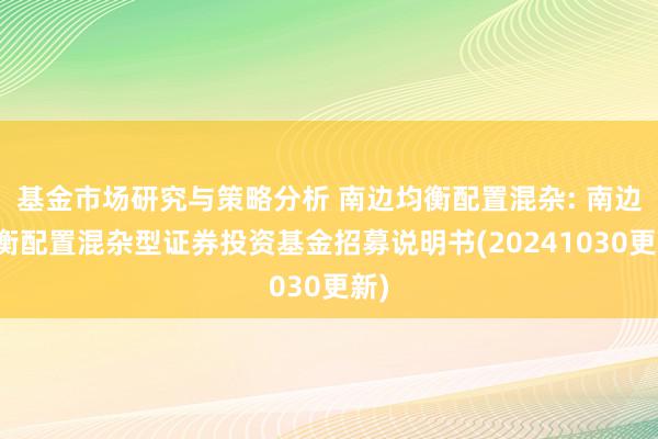 基金市场研究与策略分析 南边均衡配置混杂: 南边均衡配置混杂型证券投资基金招募说明书(20241030更新)