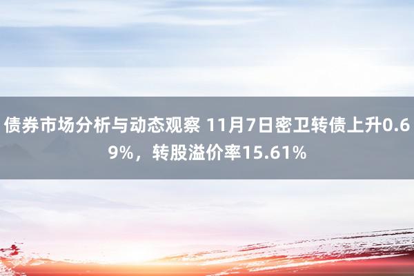 债券市场分析与动态观察 11月7日密卫转债上升0.69%，转股溢价率15.61%