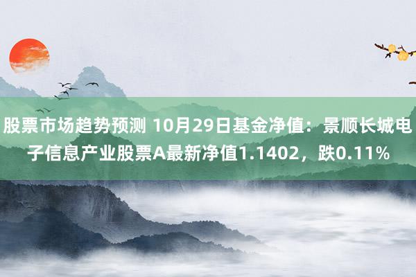 股票市场趋势预测 10月29日基金净值：景顺长城电子信息产业股票A最新净值1.1402，跌0.11%