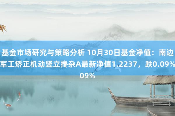 基金市场研究与策略分析 10月30日基金净值：南边军工矫正机动竖立搀杂A最新净值1.2237，跌0.09%