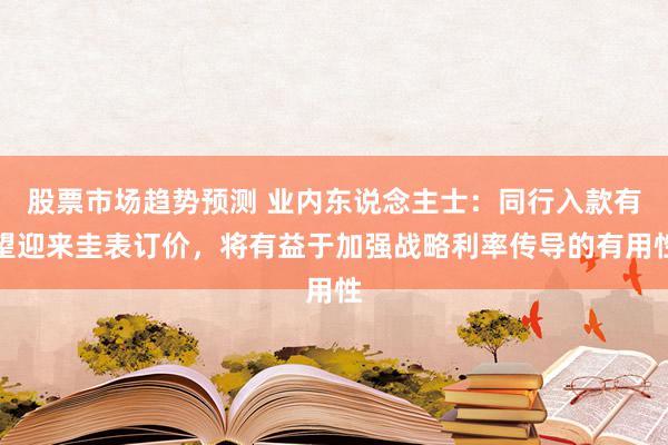 股票市场趋势预测 业内东说念主士：同行入款有望迎来圭表订价，将有益于加强战略利率传导的有用性