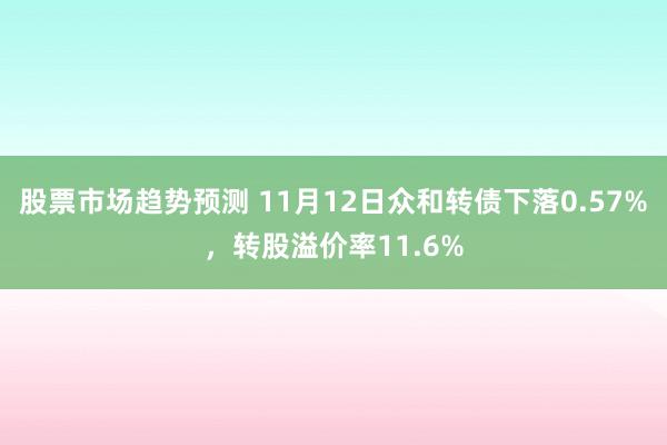 股票市场趋势预测 11月12日众和转债下落0.57%，转股溢价率11.6%