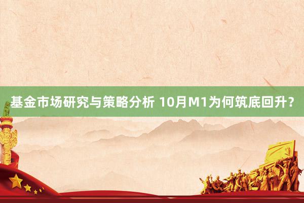 基金市场研究与策略分析 10月M1为何筑底回升？