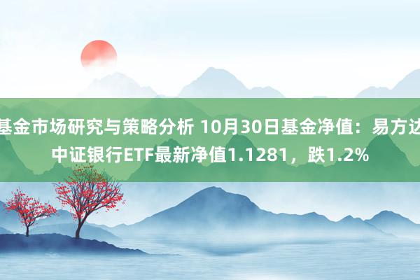 基金市场研究与策略分析 10月30日基金净值：易方达中证银行ETF最新净值1.1281，跌1.2%