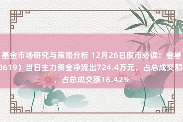 基金市场研究与策略分析 12月26日股市必读：金星河（300619）当日主力资金净流出724.4万元，占总成交额16.42%