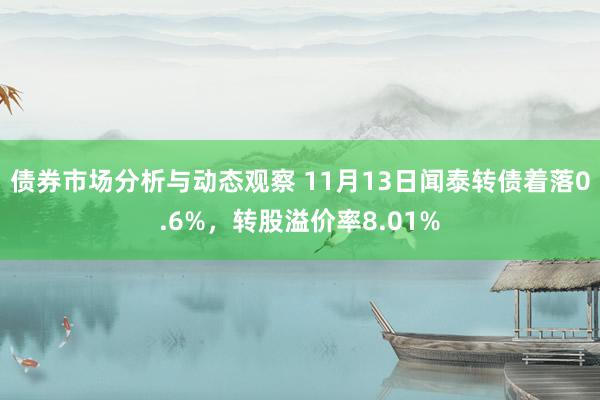 债券市场分析与动态观察 11月13日闻泰转债着落0.6%，转股溢价率8.01%