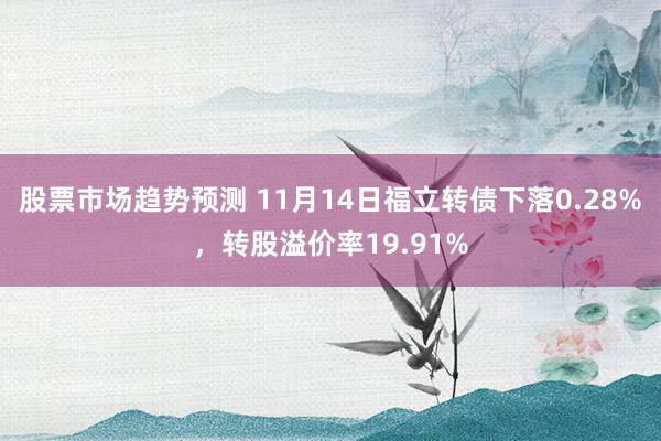 股票市场趋势预测 11月14日福立转债下落0.28%，转股溢价率19.91%