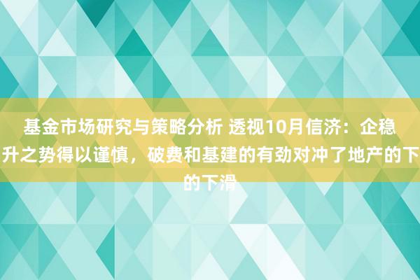 基金市场研究与策略分析 透视10月信济：企稳回升之势得以谨慎，破费和基建的有劲对冲了地产的下滑