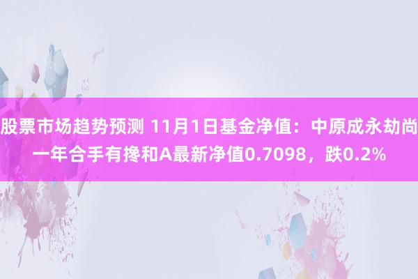 股票市场趋势预测 11月1日基金净值：中原成永劫尚一年合手有搀和A最新净值0.7098，跌0.2%