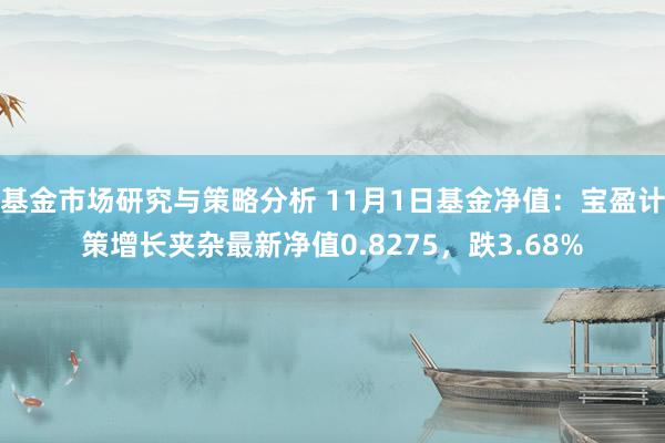 基金市场研究与策略分析 11月1日基金净值：宝盈计策增长夹杂最新净值0.8275，跌3.68%