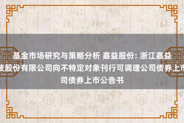 基金市场研究与策略分析 嘉益股份: 浙江嘉益保温科技股份有限公司向不特定对象刊行可调理公司债券上市公告书