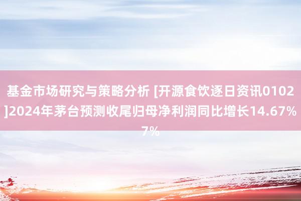 基金市场研究与策略分析 [开源食饮逐日资讯0102]2024年茅台预测收尾归母净利润同比增长14.67%