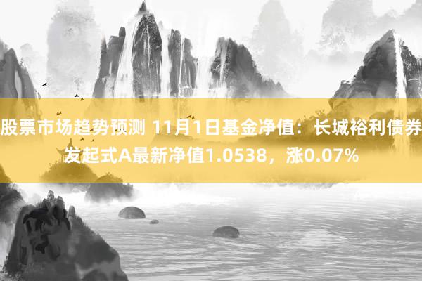 股票市场趋势预测 11月1日基金净值：长城裕利债券发起式A最新净值1.0538，涨0.07%