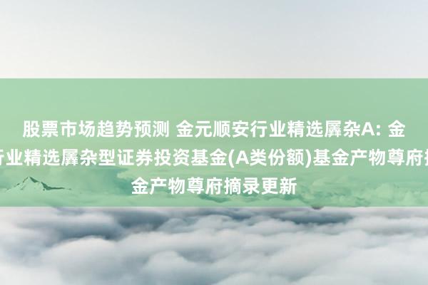 股票市场趋势预测 金元顺安行业精选羼杂A: 金元顺安行业精选羼杂型证券投资基金(A类份额)基金产物尊府摘录更新