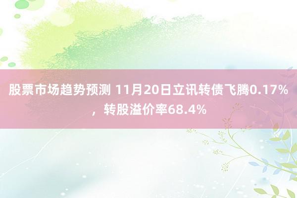 股票市场趋势预测 11月20日立讯转债飞腾0.17%，转股溢价率68.4%