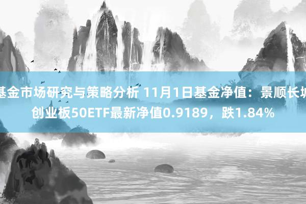 基金市场研究与策略分析 11月1日基金净值：景顺长城创业板50ETF最新净值0.9189，跌1.84%