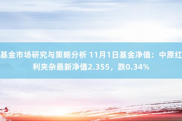 基金市场研究与策略分析 11月1日基金净值：中原红利夹杂最新净值2.355，跌0.34%