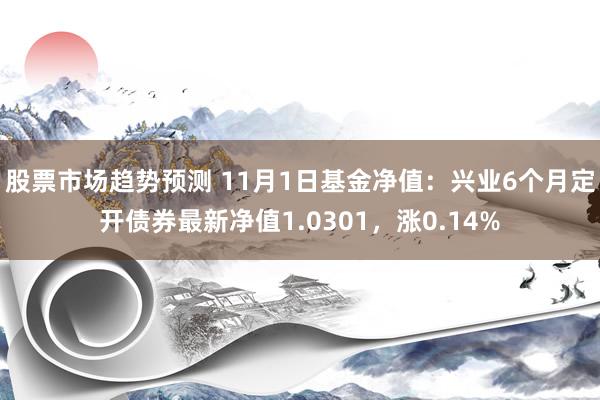 股票市场趋势预测 11月1日基金净值：兴业6个月定开债券最新净值1.0301，涨0.14%