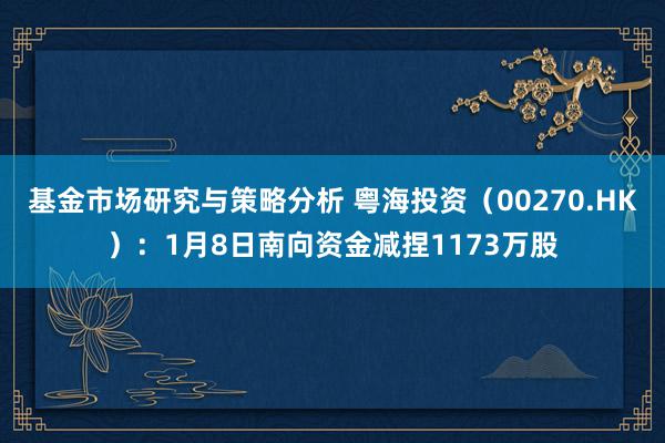 基金市场研究与策略分析 粤海投资（00270.HK）：1月8日南向资金减捏1173万股