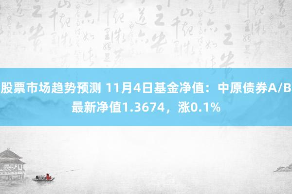 股票市场趋势预测 11月4日基金净值：中原债券A/B最新净值1.3674，涨0.1%