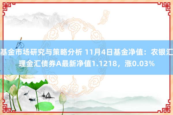 基金市场研究与策略分析 11月4日基金净值：农银汇理金汇债券A最新净值1.1218，涨0.03%