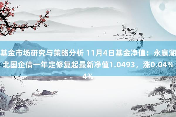 基金市场研究与策略分析 11月4日基金净值：永赢湖北国企债一年定修复起最新净值1.0493，涨0.04%