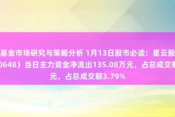 基金市场研究与策略分析 1月13日股市必读：星云股份（300648）当日主力资金净流出135.08万元，占总成交额3.79%