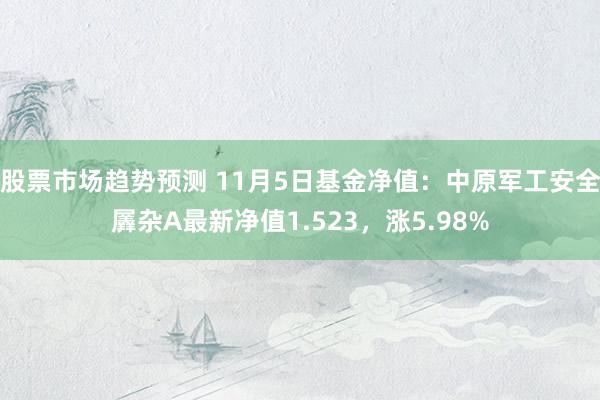 股票市场趋势预测 11月5日基金净值：中原军工安全羼杂A最新净值1.523，涨5.98%