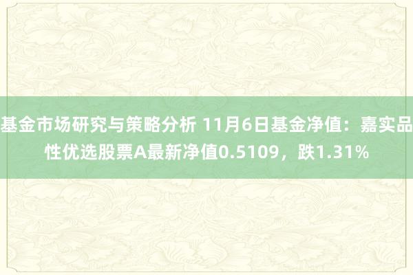 基金市场研究与策略分析 11月6日基金净值：嘉实品性优选股票A最新净值0.5109，跌1.31%