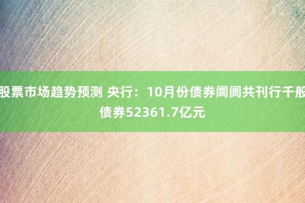 股票市场趋势预测 央行：10月份债券阛阓共刊行千般债券52361.7亿元