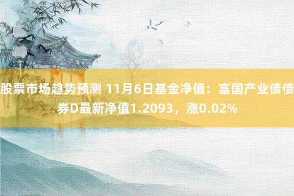 股票市场趋势预测 11月6日基金净值：富国产业债债券D最新净值1.2093，涨0.02%