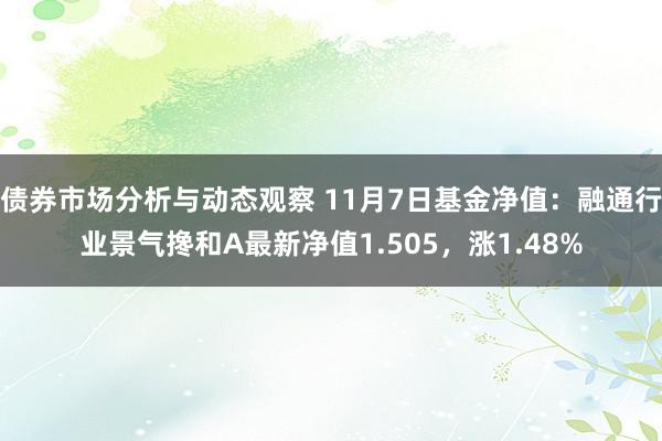 债券市场分析与动态观察 11月7日基金净值：融通行业景气搀和A最新净值1.505，涨1.48%